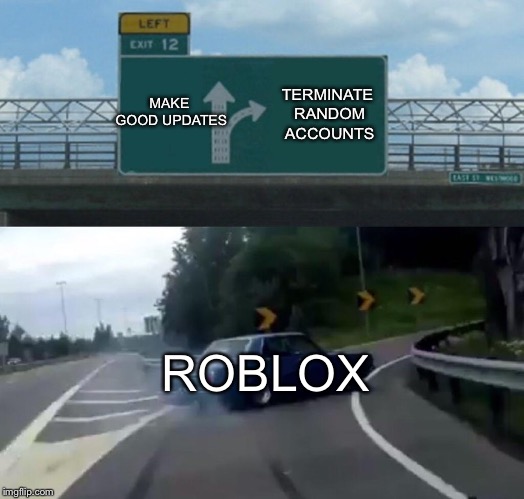 Left Exit 12 Off Ramp Meme | MAKE GOOD UPDATES; TERMINATE RANDOM ACCOUNTS; ROBLOX | image tagged in memes,left exit 12 off ramp | made w/ Imgflip meme maker