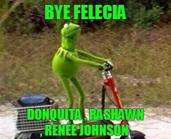 BYE FELECIA; DONQUITA , RASHAWN , RENÉE JOHNSON | image tagged in cartoons | made w/ Imgflip meme maker