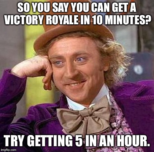 Creepy Condescending Wonka Meme | SO YOU SAY YOU CAN GET A VICTORY ROYALE IN 10 MINUTES? TRY GETTING 5 IN AN HOUR. | image tagged in memes,creepy condescending wonka | made w/ Imgflip meme maker