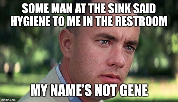 Forest Gump | SOME MAN AT THE SINK SAID HYGIENE TO ME IN THE RESTROOM; MY NAME’S NOT GENE | image tagged in forest gump | made w/ Imgflip meme maker