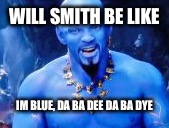 Will Smith | WILL SMITH BE LIKE; IM BLUE, DA BA DEE DA BA DYE | image tagged in will smith | made w/ Imgflip meme maker