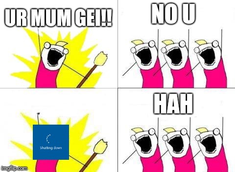 What Do We Want Meme | NO U; UR MUM GEI!! HAH | image tagged in memes,what do we want | made w/ Imgflip meme maker