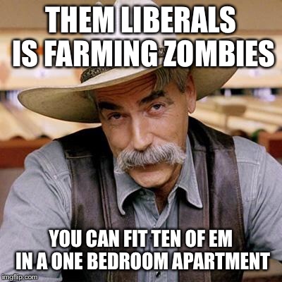 SARCASM COWBOY | THEM LIBERALS IS FARMING ZOMBIES; YOU CAN FIT TEN OF EM IN A ONE BEDROOM APARTMENT | image tagged in sarcasm cowboy | made w/ Imgflip meme maker