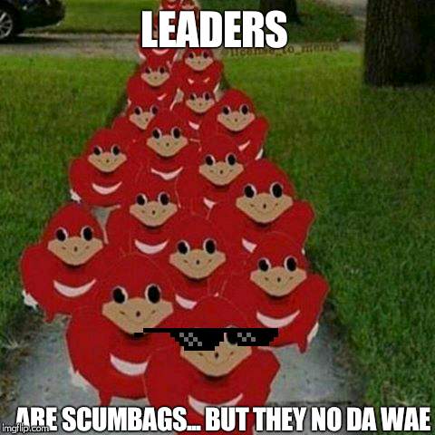 Ugandan knuckles army | LEADERS; ARE SCUMBAGS... BUT THEY NO DA WAE | image tagged in ugandan knuckles army | made w/ Imgflip meme maker