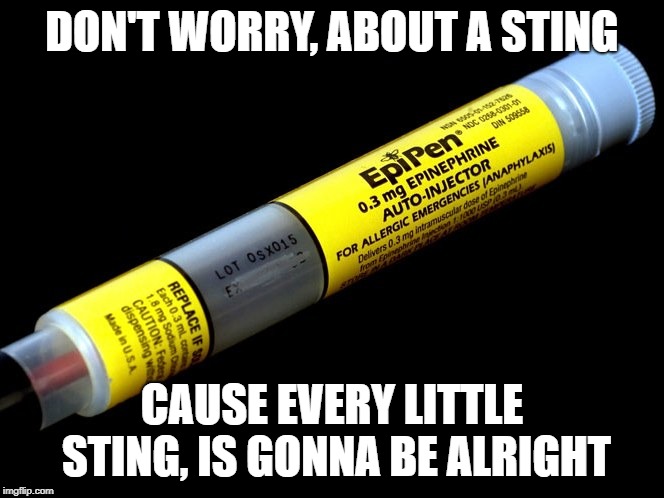 Every little sting | DON'T WORRY, ABOUT A STING; CAUSE EVERY LITTLE STING, IS GONNA BE ALRIGHT | image tagged in epipen,bees,bob marley,reggie,big pharma,health | made w/ Imgflip meme maker