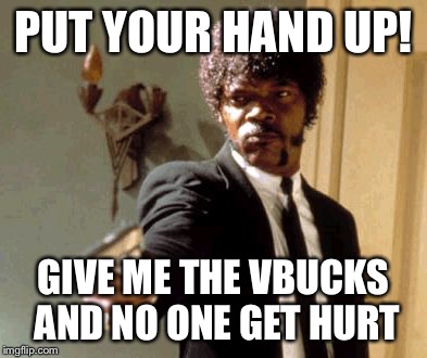Say That Again I Dare You | PUT YOUR HAND UP! GIVE ME THE VBUCKS AND NO ONE GET HURT | image tagged in memes,say that again i dare you | made w/ Imgflip meme maker