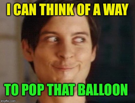Spiderman Peter Parker Meme | I CAN THINK OF A WAY TO POP THAT BALLOON | image tagged in memes,spiderman peter parker | made w/ Imgflip meme maker