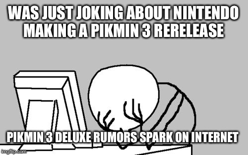 Computer Guy Facepalm | WAS JUST JOKING ABOUT NINTENDO MAKING A PIKMIN 3 RERELEASE; PIKMIN 3 DELUXE RUMORS SPARK ON INTERNET | image tagged in memes,computer guy facepalm | made w/ Imgflip meme maker