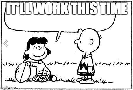 Charlie Brown football | IT'LL WORK THIS TIME | image tagged in charlie brown football | made w/ Imgflip meme maker