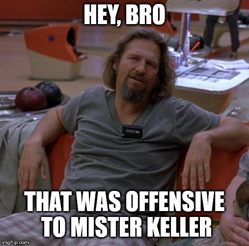 The Dude | HEY, BRO THAT WAS OFFENSIVE TO MISTER KELLER | image tagged in the dude | made w/ Imgflip meme maker