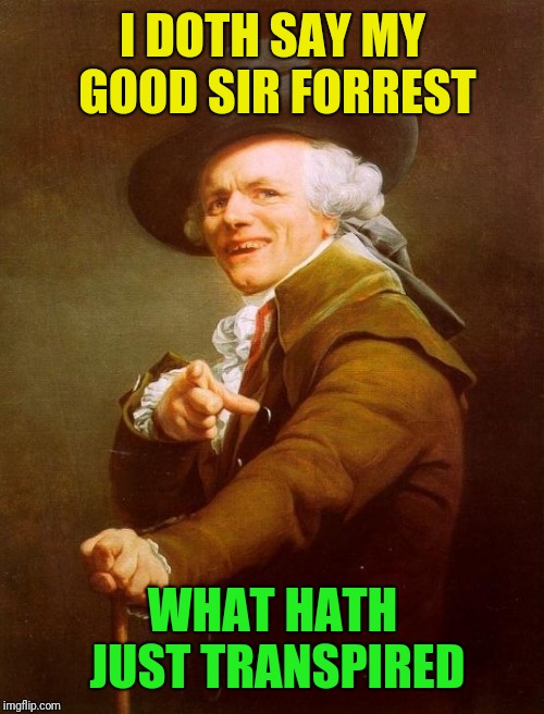 Joseph Ducreux Meme | I DOTH SAY MY GOOD SIR FORREST WHAT HATH JUST TRANSPIRED | image tagged in memes,joseph ducreux | made w/ Imgflip meme maker