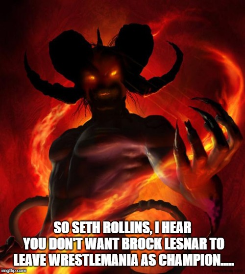And then the devil said | SO SETH ROLLINS, I HEAR YOU DON'T WANT BROCK LESNAR TO LEAVE WRESTLEMANIA AS CHAMPION..... | image tagged in and then the devil said | made w/ Imgflip meme maker