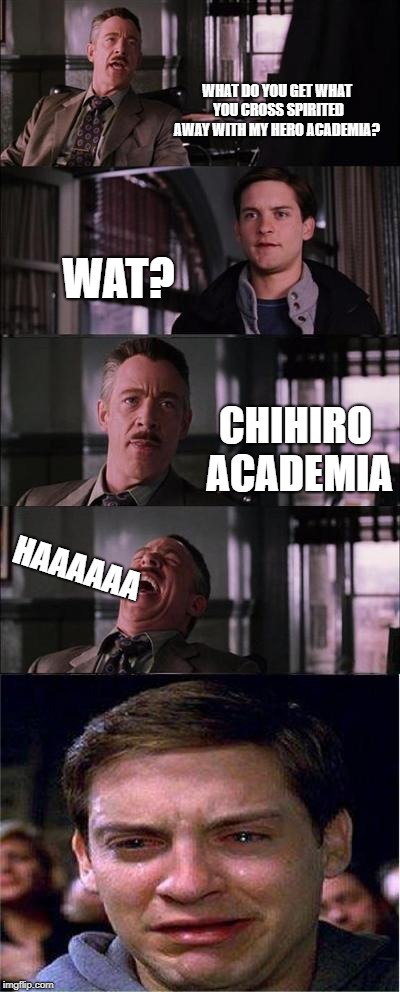 Peter Parker Cry Meme | WHAT DO YOU GET WHAT YOU CROSS SPIRITED AWAY WITH MY HERO ACADEMIA? WAT? CHIHIRO ACADEMIA; HAAAAAA | image tagged in memes,peter parker cry | made w/ Imgflip meme maker