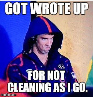 Michael Phelps Death Stare | GOT WROTE UP; FOR NOT CLEANING AS I GO. | image tagged in memes,michael phelps death stare | made w/ Imgflip meme maker
