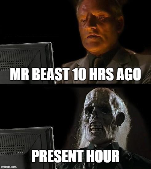 I'll Just Wait Here | MR BEAST 10 HRS AGO; PRESENT HOUR | image tagged in memes,ill just wait here | made w/ Imgflip meme maker