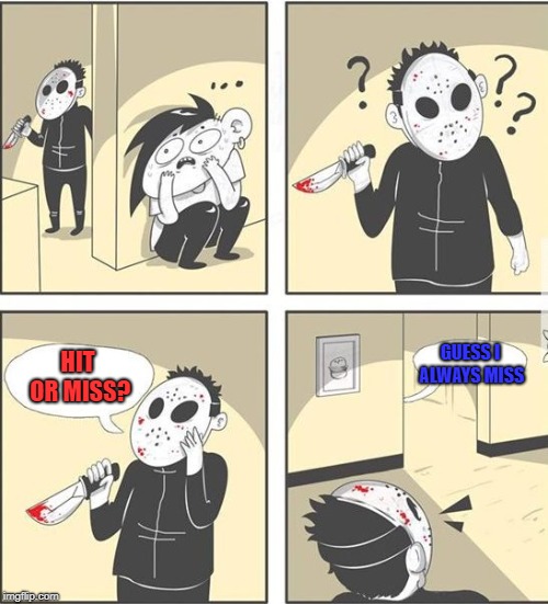 Xd killer is a smart boi | GUESS I ALWAYS MISS; HIT OR MISS? | image tagged in jason,hit or miss | made w/ Imgflip meme maker