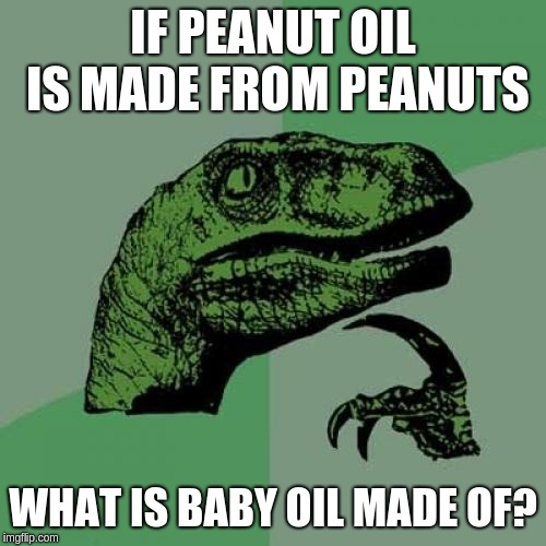 Philosoraptor | IF PEANUT OIL IS MADE FROM PEANUTS; WHAT IS BABY OIL MADE OF? | image tagged in memes,philosoraptor | made w/ Imgflip meme maker