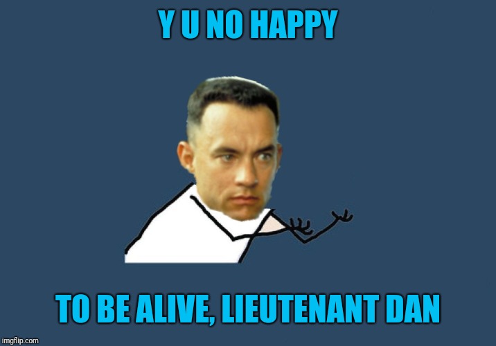 Y U No Gump | Y U NO HAPPY TO BE ALIVE, LIEUTENANT DAN | image tagged in y u no gump | made w/ Imgflip meme maker