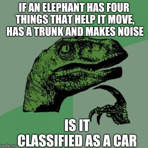 Philosoraptor | IF AN ELEPHANT HAS FOUR THINGS THAT HELP IT MOVE, HAS A TRUNK AND MAKES NOISE; IS IT CLASSIFIED AS A CAR | image tagged in memes,philosoraptor | made w/ Imgflip meme maker