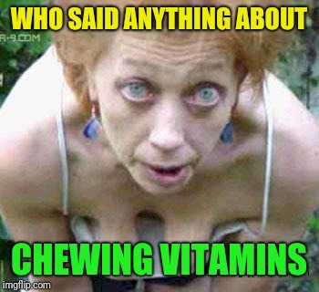 Crack head crossing street | WHO SAID ANYTHING ABOUT CHEWING VITAMINS | image tagged in crack head crossing street | made w/ Imgflip meme maker