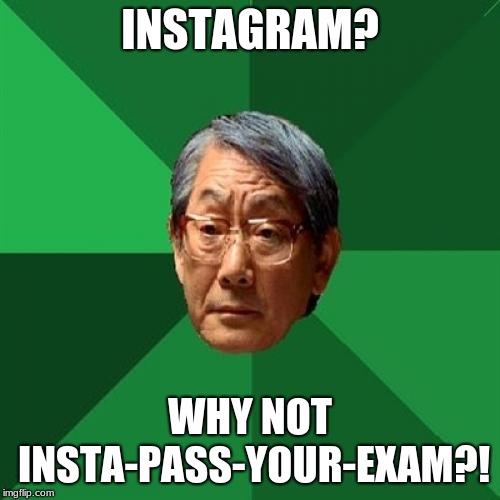 High Expectations Asian Father Meme | INSTAGRAM? WHY NOT INSTA-PASS-YOUR-EXAM?! | image tagged in memes,high expectations asian father | made w/ Imgflip meme maker