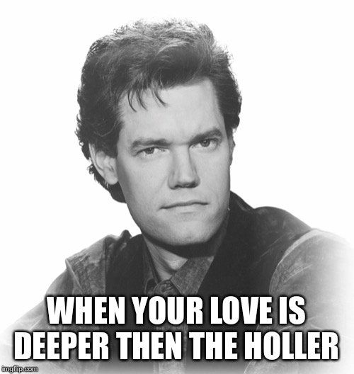 WHEN YOUR LOVE IS DEEPER THEN THE HOLLER | image tagged in country music | made w/ Imgflip meme maker