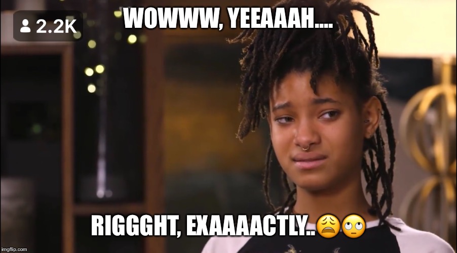 I agree, that I don’t care | WOWWW, YEEAAAH.... RIGGGHT, EXAAAACTLY..😩🙄 | image tagged in life sucks | made w/ Imgflip meme maker