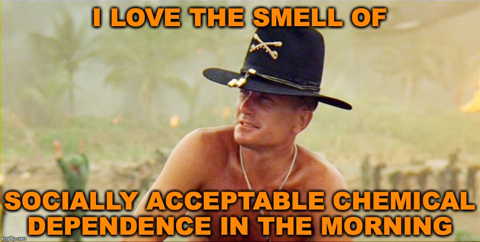 OOOH That Coffee Smell | I LOVE THE SMELL OF; SOCIALLY ACCEPTABLE CHEMICAL DEPENDENCE IN THE MORNING | image tagged in i love the smell,coffee addict,depends,coffee | made w/ Imgflip meme maker