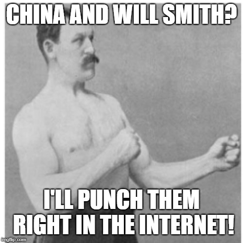 Overly Manly Man Meme | CHINA AND WILL SMITH? I'LL PUNCH THEM RIGHT IN THE INTERNET! | image tagged in memes,overly manly man | made w/ Imgflip meme maker