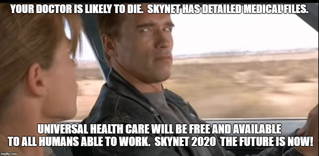 Terminator 2 Detailed Files | YOUR DOCTOR IS LIKELY TO DIE.  SKYNET HAS DETAILED MEDICAL FILES. UNIVERSAL HEALTH CARE WILL BE FREE AND AVAILABLE TO ALL HUMANS ABLE TO WORK.  SKYNET 2020  THE FUTURE IS NOW! | image tagged in terminator 2 detailed files | made w/ Imgflip meme maker
