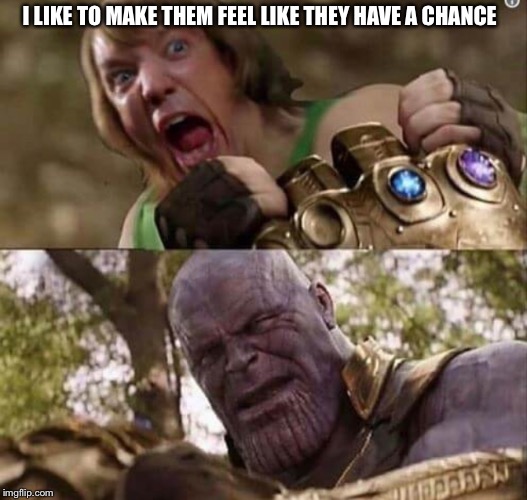 Like you thought man | I LIKE TO MAKE THEM FEEL LIKE THEY HAVE A CHANCE | image tagged in shaggy meme | made w/ Imgflip meme maker