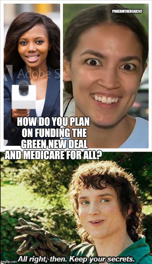 POKERINTHEREAR247; HOW DO YOU PLAN ON FUNDING THE GREEN NEW DEAL AND MEDICARE FOR ALL? | image tagged in keep your secrets,alexandria ocasio-cortez | made w/ Imgflip meme maker