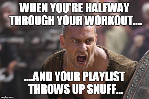 Workout! | WHEN YOU'RE HALFWAY THROUGH YOUR WORKOUT.... ....AND YOUR PLAYLIST THROWS UP SNUFF... | image tagged in workout | made w/ Imgflip meme maker