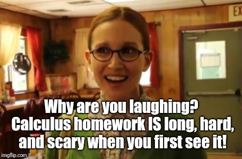 Sexually Oblivious Girlfriend Meme | Why are you laughing? Calculus homework IS long, hard, and scary when you first see it! | image tagged in memes,sexually oblivious girlfriend | made w/ Imgflip meme maker