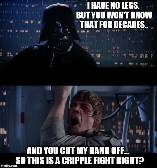 imgflip Challenge Accepted.1st template.  Cripple Fight..  Nooooo!! | I HAVE NO LEGS. BUT YOU WON'T KNOW THAT FOR DECADES.. AND YOU CUT MY HAND OFF...  SO THIS IS A CRIPPLE FIGHT RIGHT? | image tagged in memes,star wars no | made w/ Imgflip meme maker