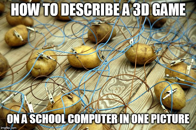 potato servers | HOW TO DESCRIBE A 3D GAME; ON A SCHOOL COMPUTER IN ONE PICTURE | image tagged in potato servers | made w/ Imgflip meme maker