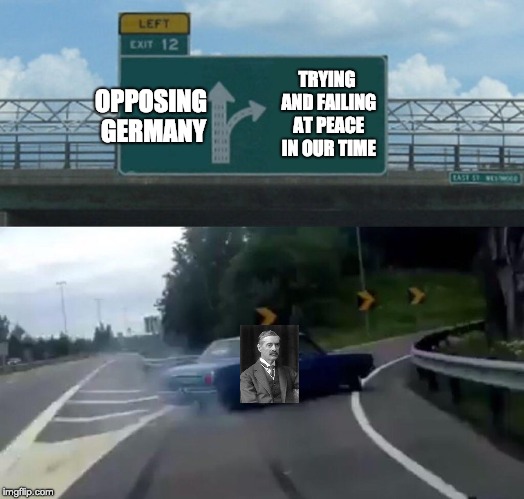 Left Exit 12 Off Ramp |  TRYING AND FAILING AT PEACE IN OUR TIME; OPPOSING GERMANY | image tagged in memes,left exit 12 off ramp | made w/ Imgflip meme maker