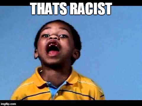 That's racist 2 | THATS RACIST | image tagged in that's racist 2 | made w/ Imgflip meme maker