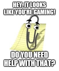 Clippy | HEY, IT LOOKS LIKE YOU'RE GAMING! DO YOU NEED HELP WITH THAT? | image tagged in clippy | made w/ Imgflip meme maker