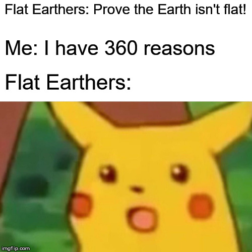 Surprised Pikachu | Flat Earthers: Prove the Earth isn't flat! Me: I have 360 reasons; Flat Earthers: | image tagged in memes,surprised pikachu | made w/ Imgflip meme maker