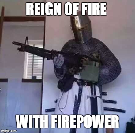 Crusader knight with M60 Machine Gun | REIGN OF FIRE; WITH FIREPOWER | image tagged in crusader knight with m60 machine gun | made w/ Imgflip meme maker