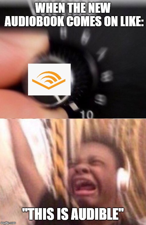 Turn up the volume | WHEN THE NEW AUDIOBOOK COMES ON LIKE:; "THIS IS AUDIBLE" | image tagged in turn up the volume | made w/ Imgflip meme maker