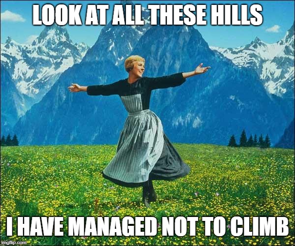 Julie Andrews | LOOK AT ALL THESE HILLS; I HAVE MANAGED NOT TO CLIMB | image tagged in julie andrews | made w/ Imgflip meme maker