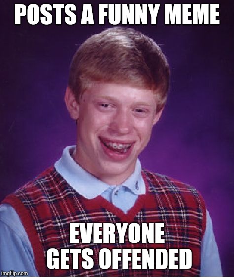 Bad Luck Brian | POSTS A FUNNY MEME; EVERYONE GETS OFFENDED | image tagged in memes,bad luck brian | made w/ Imgflip meme maker