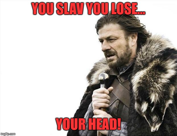 Brace Yourselves X is Coming Meme | YOU SLAV YOU LOSE... YOUR HEAD! | image tagged in memes,brace yourselves x is coming | made w/ Imgflip meme maker