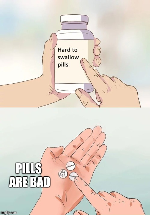Hard To Swallow Pills | PILLS ARE BAD | image tagged in memes,hard to swallow pills | made w/ Imgflip meme maker