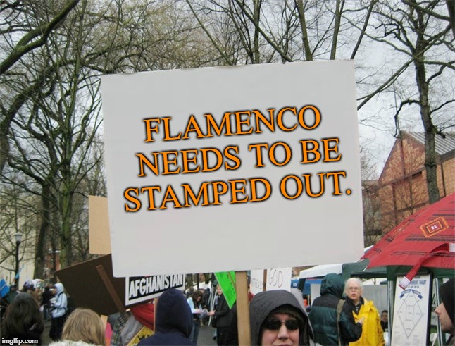 Blank protest sign | FLAMENCO NEEDS TO BE STAMPED OUT. | image tagged in blank protest sign | made w/ Imgflip meme maker
