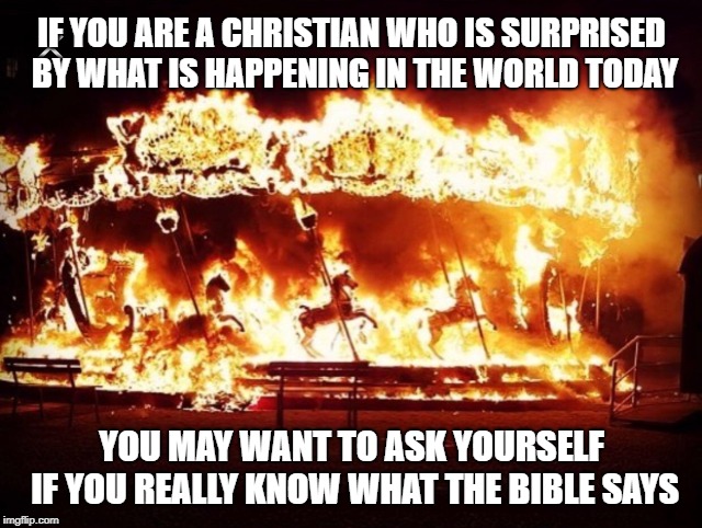 Chaos | IF YOU ARE A CHRISTIAN WHO IS SURPRISED BY WHAT IS HAPPENING IN THE WORLD TODAY; YOU MAY WANT TO ASK YOURSELF IF YOU REALLY KNOW WHAT THE BIBLE SAYS | image tagged in chaos | made w/ Imgflip meme maker