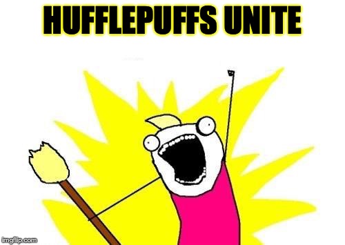 X All The Y Meme | HUFFLEPUFFS UNITE | image tagged in memes,x all the y | made w/ Imgflip meme maker