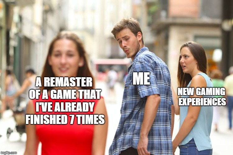 Distracted Boyfriend Meme | ME; A REMASTER OF A GAME THAT I'VE ALREADY FINISHED 7 TIMES; NEW GAMING EXPERIENCES | image tagged in memes,distracted boyfriend | made w/ Imgflip meme maker